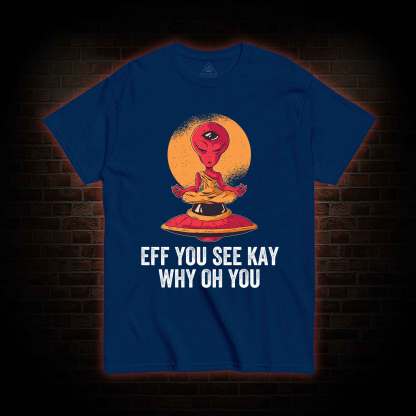 Eff You See Kay Why Oh You Alien T-shirt