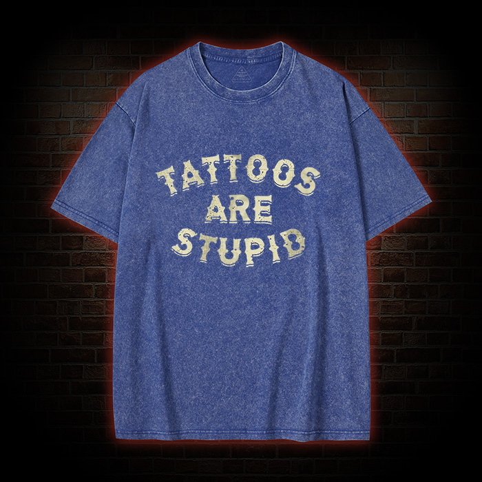 Tattoos Are Stupid Washed T-Shirt