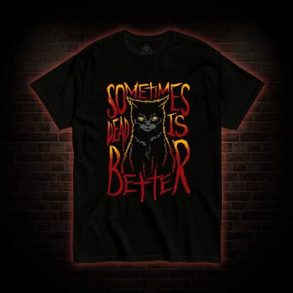 Sometimes Dead is Better T-shirt