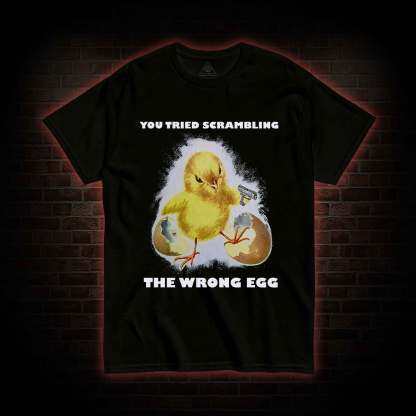 You Tried Scrambling The Wrong Egg T-shirt