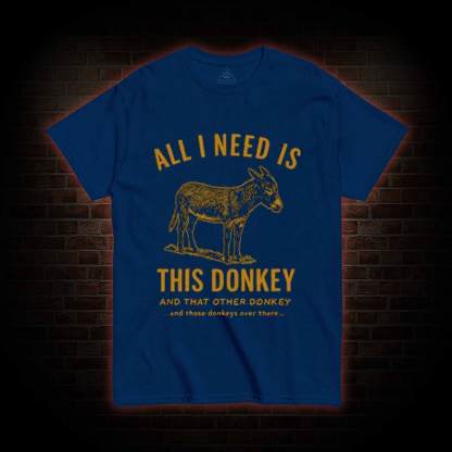 All I Need is This Donkey T-shirt