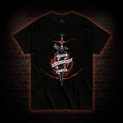 O, Death Become My Blade Once More T-shirt
