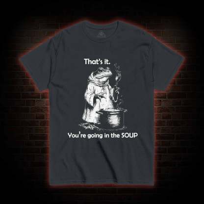 That's It. You're Going in the Soup T-shirt