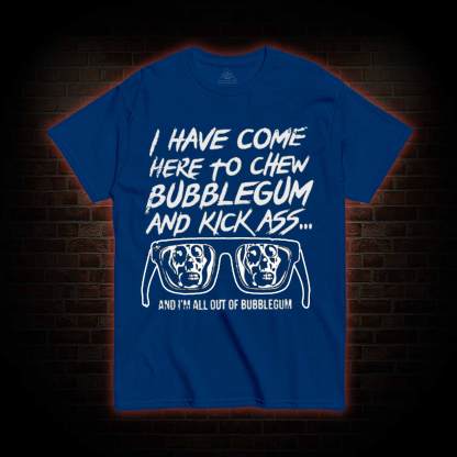 I Have Come Here to Chew Bubblegum and Kick Ass T-shirt