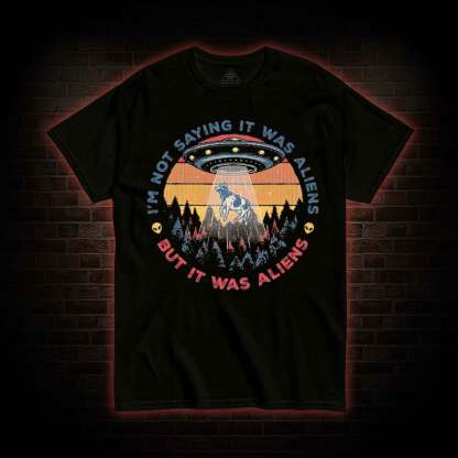I'm Not Saying It Was Aliens UFO T-shirt