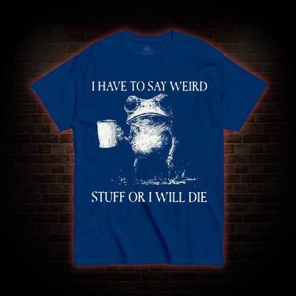 I Have to Say Weird Stuff or I will Die T-shirt