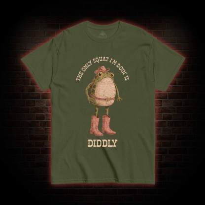 The Only Squat I'm Doin' is Diddly T-shirt