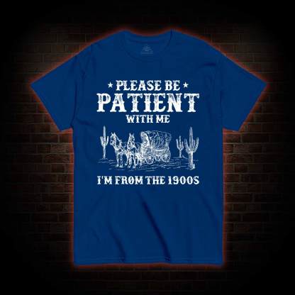 Please be Patient with Me I'm from the 1900s T-shirt