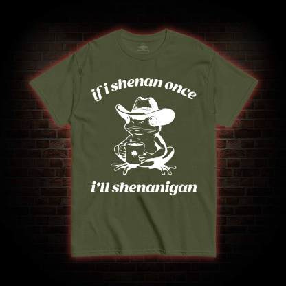 If I Shenan Once I'll Shenanigan T-shirt