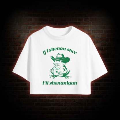 If I Shenan Once I'll Shenanigan Crop Top