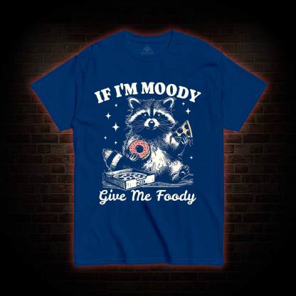 If I'm Moody Give Me Foody T-shirt