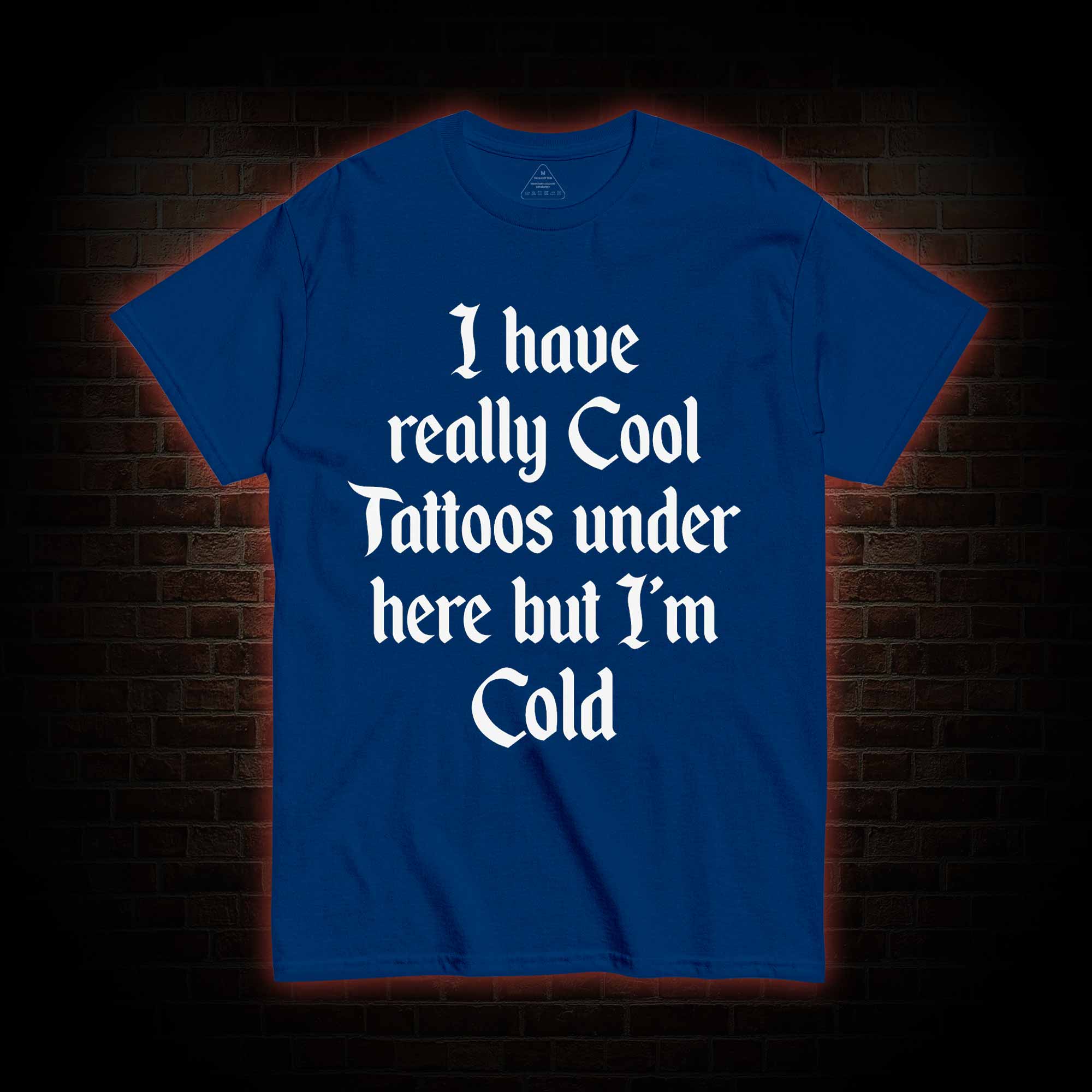 I have Really Cool Tattoos under here but I'm Cold T-shirt