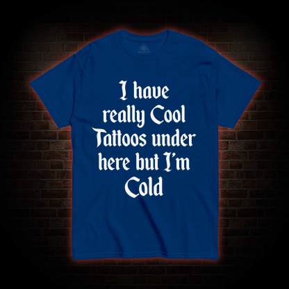 I have Really Cool Tattoos under here but I'm Cold T-shirt