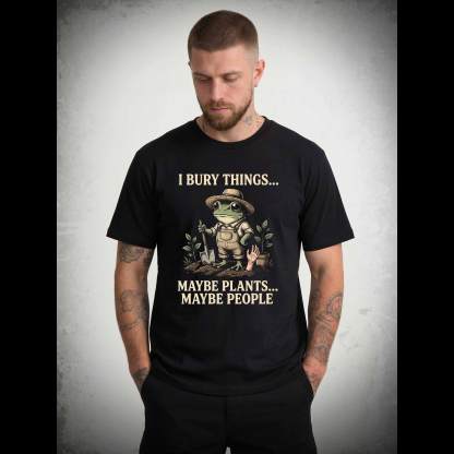 I Bury Things Maybe Plants Maybe People T-shirt