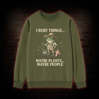 I Bury Things Maybe Plants Maybe People Sweatshirt