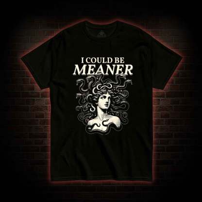 I Could be Meaner T-shirt