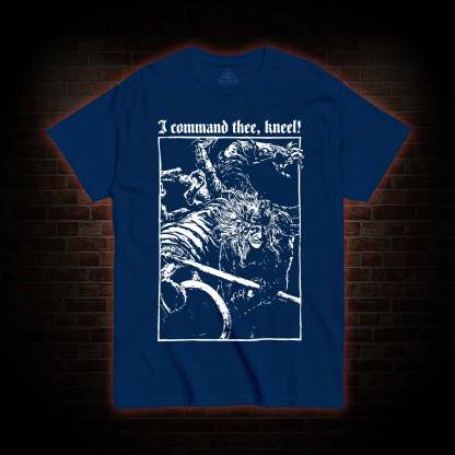 I Command Thee Kneel T-shirt