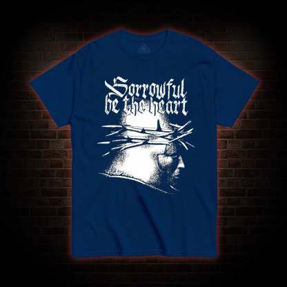 Sorrowful be the heart T-Shirt 