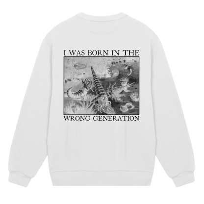 I Was Born In The Wrong Generation Sweatshirt