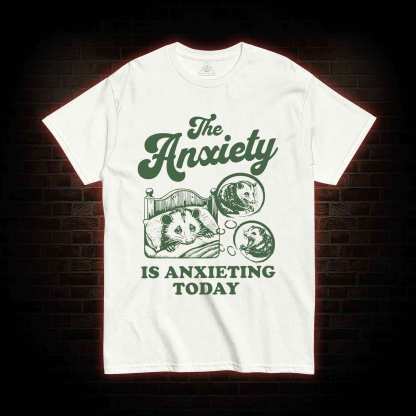 The Anxiety Is Anxieting Today T-shirt
