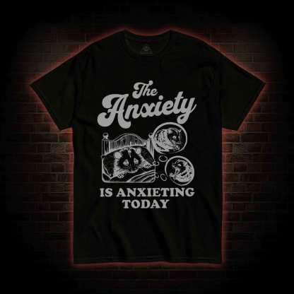 The Anxiety Is Anxieting Today T-shirt