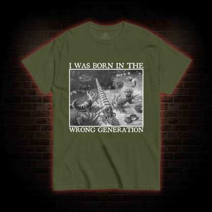 I Was Born In The Wrong Generation T-shirt