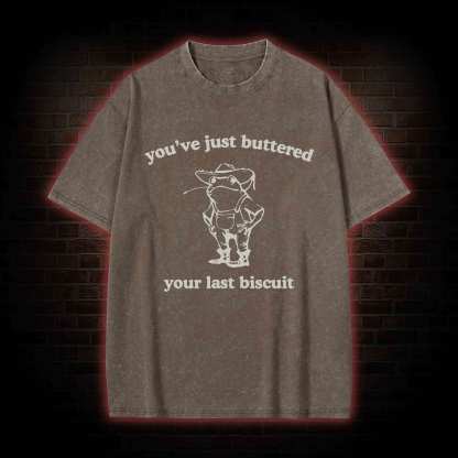 You've Just Buttered Your Last Biscuit Washed T-shirt