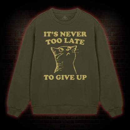 It's Never Too Late To Give Up Sweatshirt