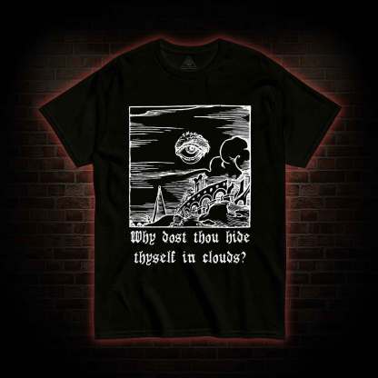 Why Dost Thou Hide Thyself in Clouds T-shirt 