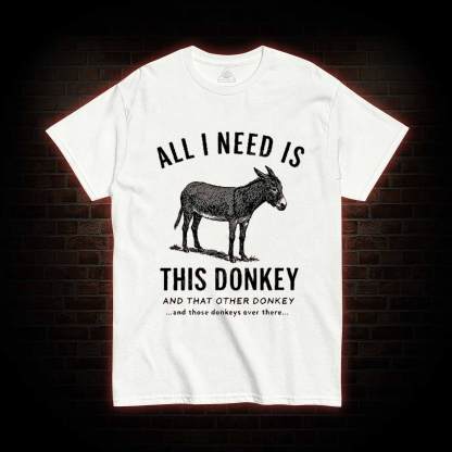 All I Need is This Donkey T-shirt