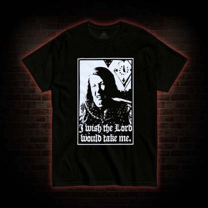 I Wish the Lord Would Take Me T-shirt