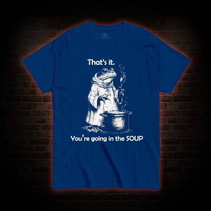 That's It. You're Going in the Soup T-shirt