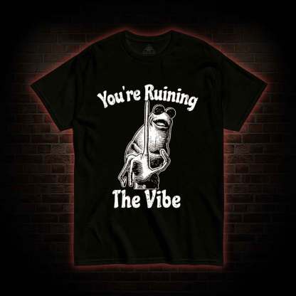 You're Ruining the Vibe T-shirt