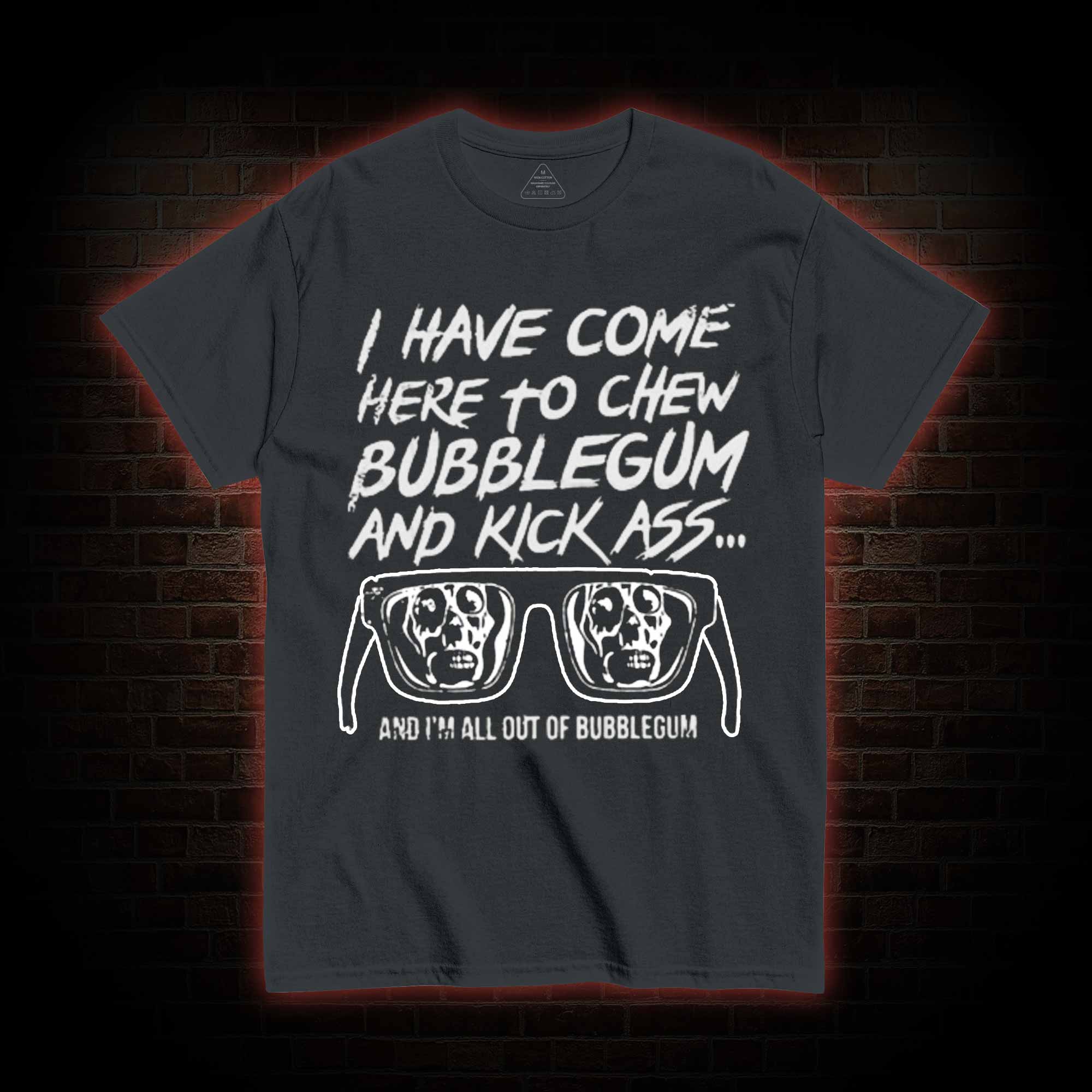 I Have Come Here to Chew Bubblegum and Kick Ass T-shirt
