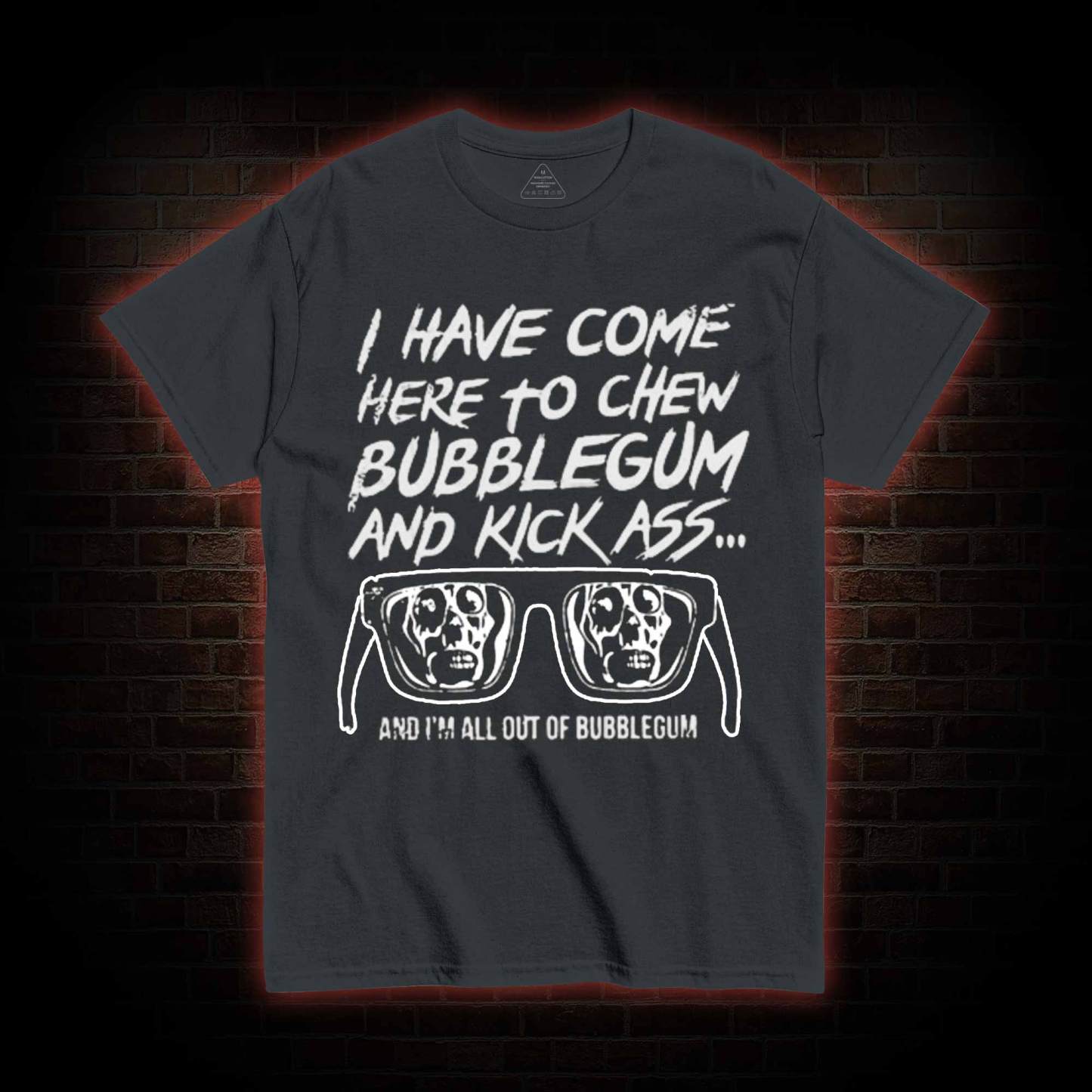 I Have Come Here to Chew Bubblegum and Kick Ass T-shirt