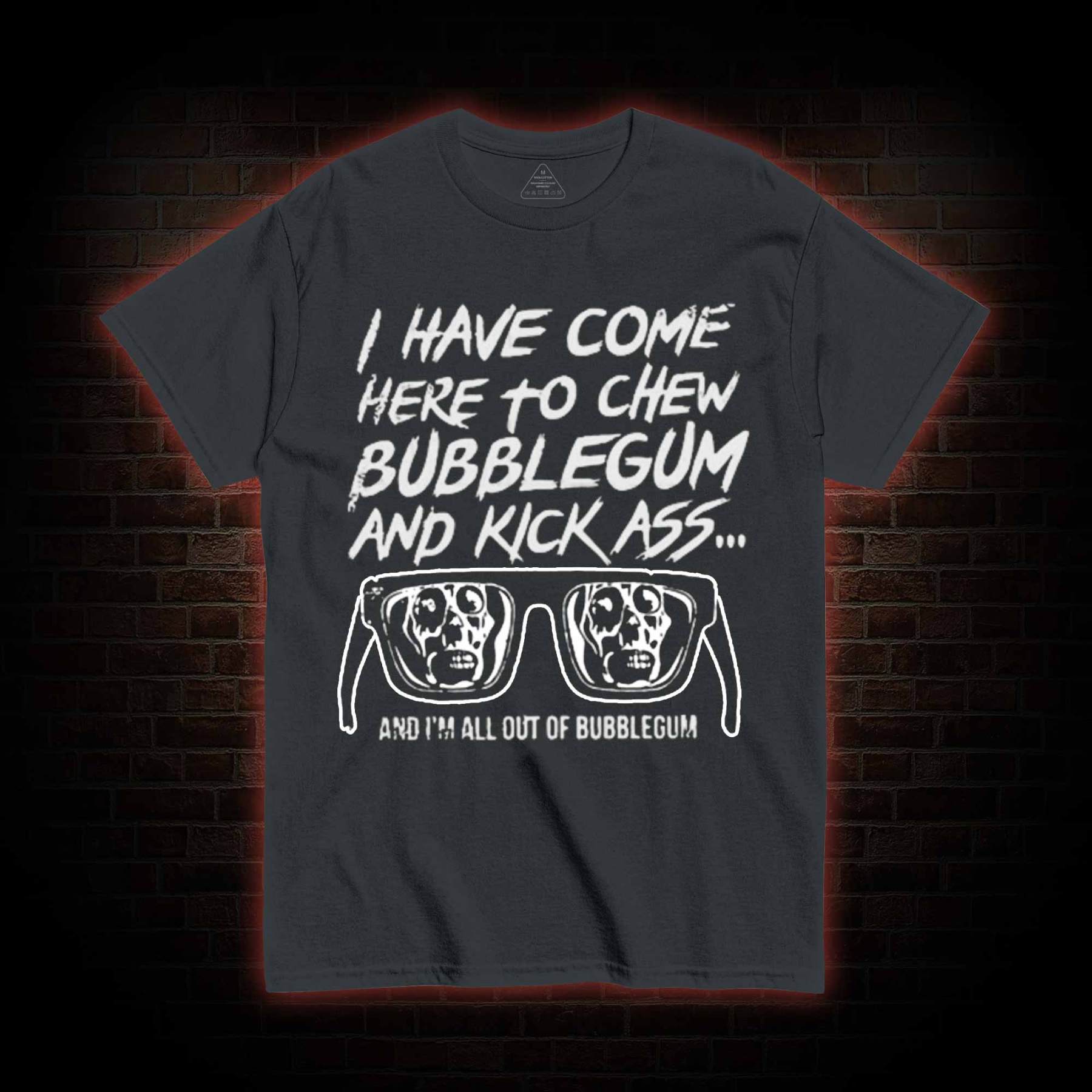 I Have Come Here to Chew Bubblegum and Kick Ass T-shirt