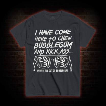 I Have Come Here to Chew Bubblegum and Kick Ass T-shirt