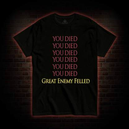 You Died Great Enemy Felled T-shirt