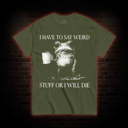 I Have to Say Weird Stuff or I will Die T-shirt