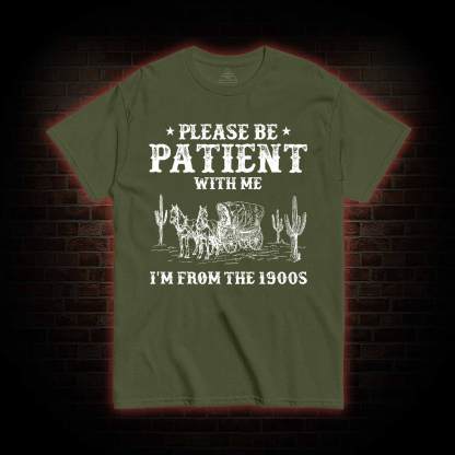 Please be Patient with Me I'm from the 1900s T-shirt