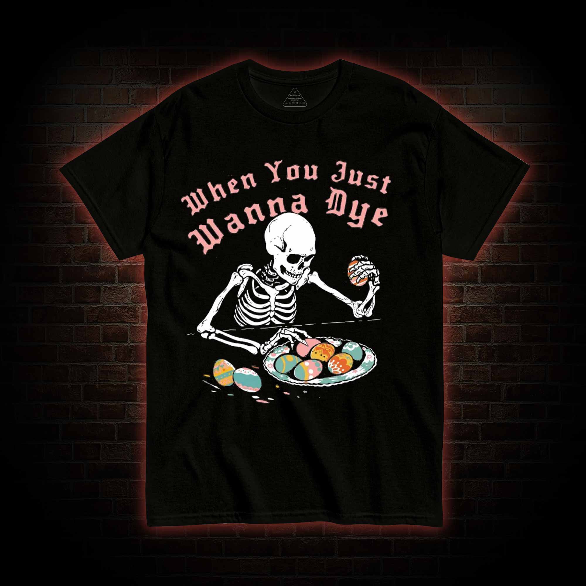 When You Just Wanna Dye T-shirt