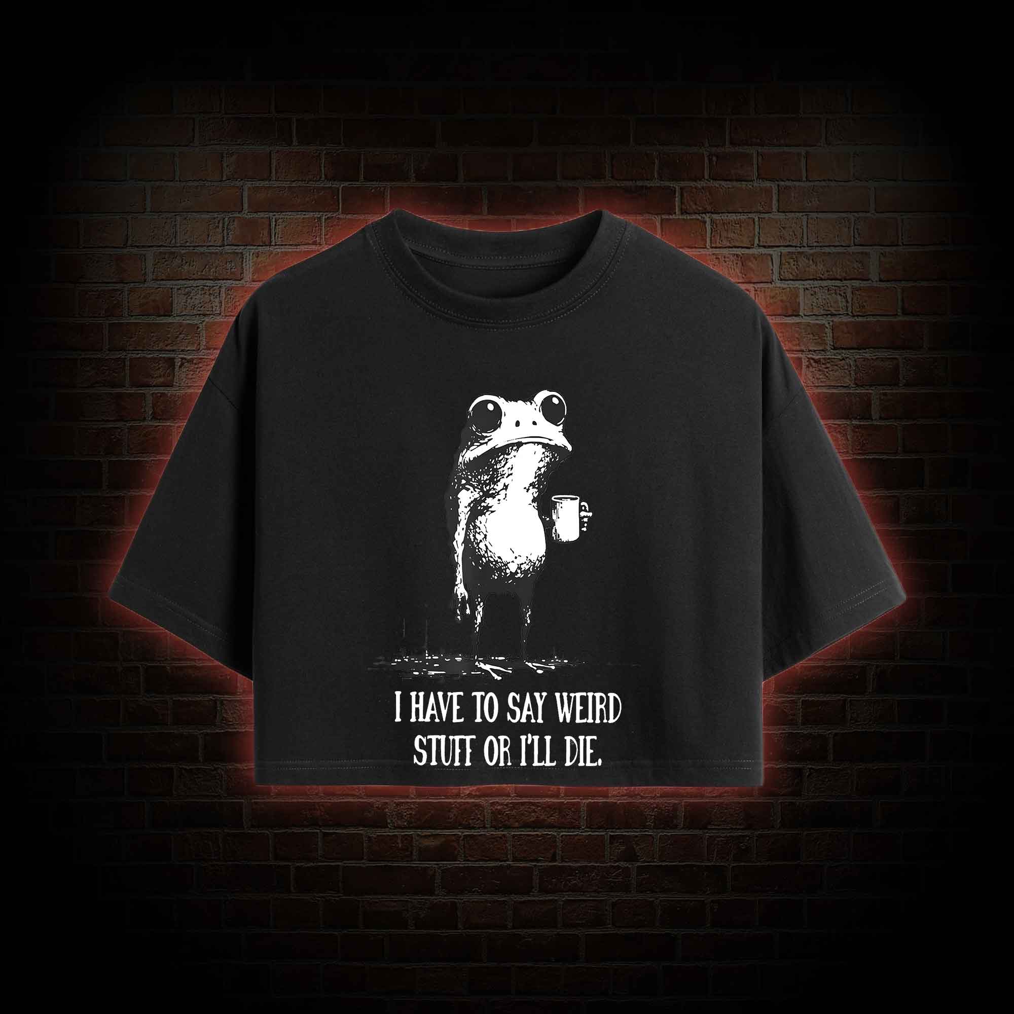 I Have to Say Weird Stuff or I'll Die Crop Top