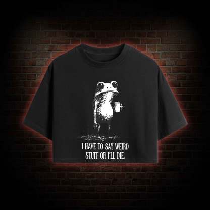 I Have to Say Weird Stuff or I'll Die Crop Top