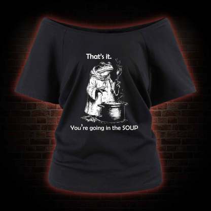 That's It. You're Going in the Soup Off Shoulder T-shirts
