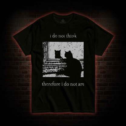I Do Not Think Therefore I Do Not Am T-shirt