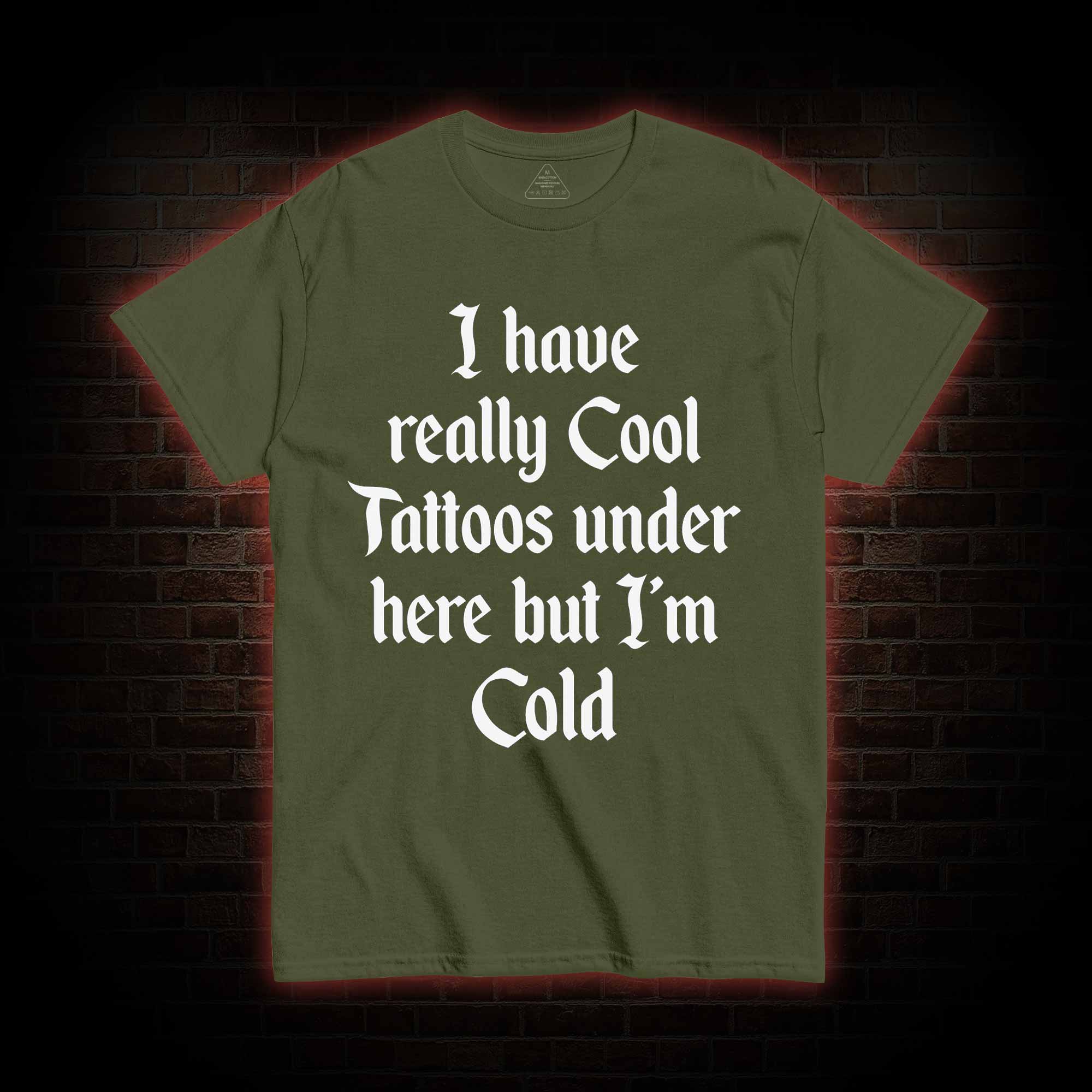 I have Really Cool Tattoos under here but I'm Cold T-shirt