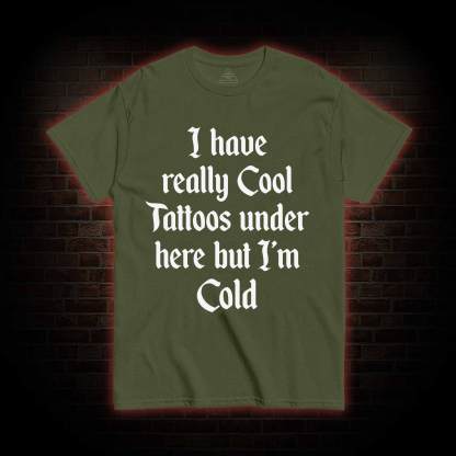 I have Really Cool Tattoos under here but I'm Cold T-shirt