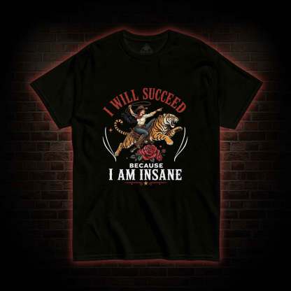 I Will Succeed Because I am Insane T-shirt