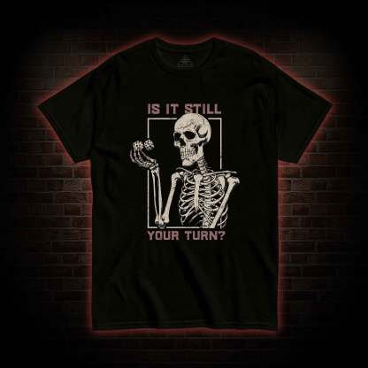 Is It Still Your Turn T-shirt