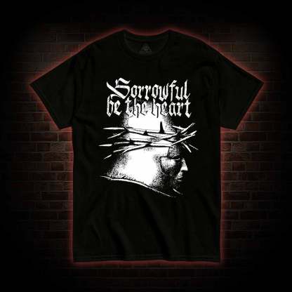 Sorrowful be the heart T-Shirt 